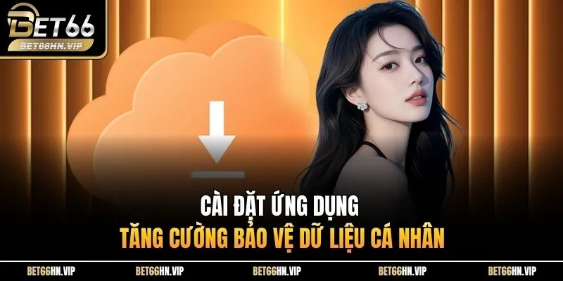 Cài đặt ứng dụng tăng cường bảo vệ dữ liệu cá nhân