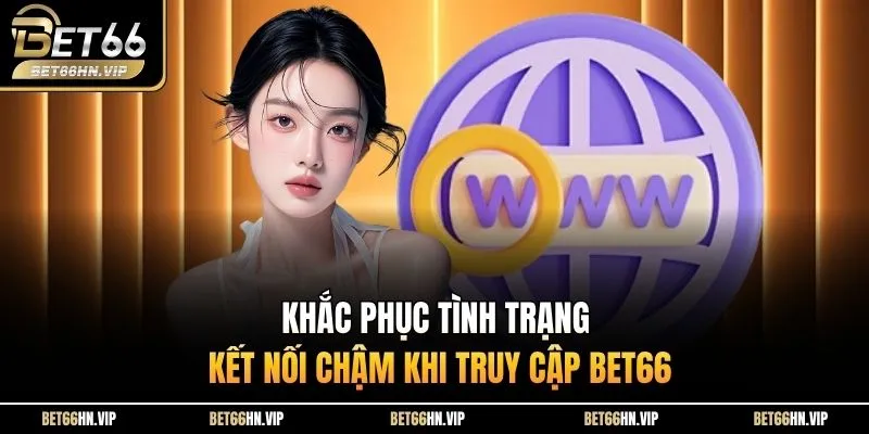Khắc phục tình trạng kết nối chậm khi truy cập BET66